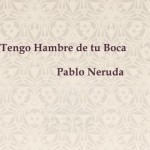TENGO HAMBRE DE TU BOCA-NERUDA